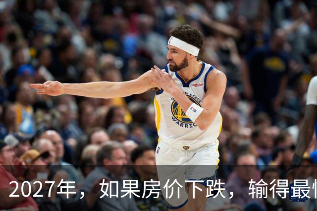 2027年，如果房价下跌，输得最惨的不是炒房客，而是这4类人